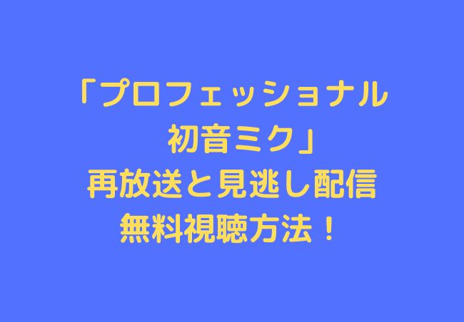 プロフェッショナル 初音ミク の再放送と見逃し配信動画の無料視聴方法 シナノマチ情報局